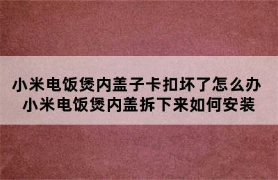 小米电饭煲内盖子卡扣坏了怎么办 小米电饭煲内盖拆下来如何安装